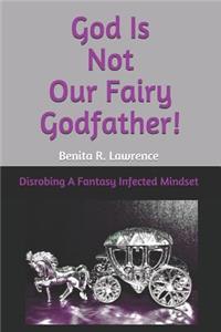 God Is Not Our Fairy Godfather!