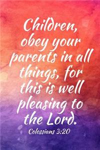 Children, obey your parents in all things, for this is well pleasing to the Lord