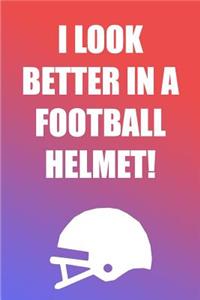 I Look Better In A Football Helmet!