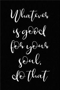 Whatever is Good for Your Soul - Do That