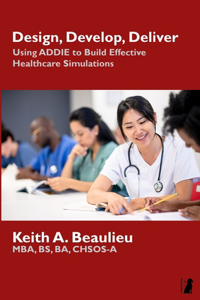 Design, Develop, Deliver: Using ADDIE to Build Effective Healthcare Simulations