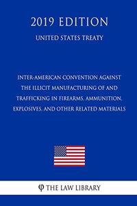 Inter-American Convention Against the Illicit Manufacturing of and Trafficking in Firearms, Ammunition, Explosives, and Other Related Materials (United States Treaty)