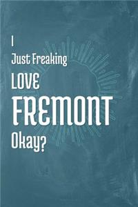 I Just Freaking Love Fremont Okay?