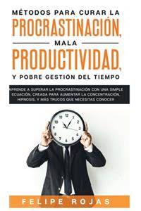 Métodos Para Curar la Procrastinación, Mala productividad, y Pobre Gestión del Tiempo