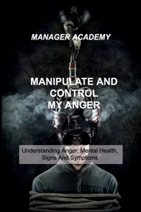 Manipulate and Control My Anger