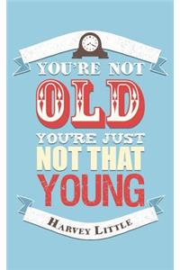 You're Not Old, You're Just Not That Young