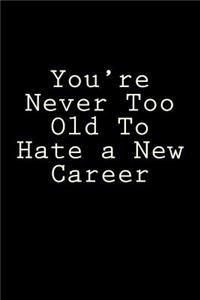 You're Never Too Old To Hate a New Career