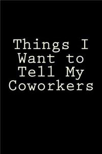 Things I Want to Tell My Coworkers