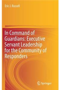 In Command of Guardians: Executive Servant Leadership for the Community of Responders