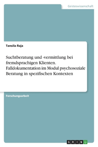 Suchtberatung und -vermittlung bei fremdsprachigen Klienten. Falldokumentation im Modul psychosoziale Beratung in spezifischen Kontexten