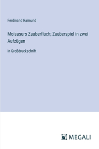 Moisasurs Zauberfluch; Zauberspiel in zwei Aufzügen