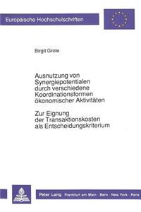 Ausnutzung Von Synergiepotentialen Durch Verschiedene Koordinationsformen Oekonomischer Aktivitaeten. Zur Eignung Der Transaktionskosten ALS Entscheidungskriterium