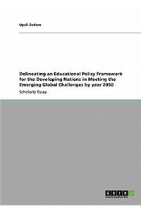 Delineating an Educational Policy Framework for the Developing Nations in Meeting the Emerging Global Challenges by year 2050