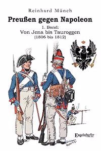 PreuÃŸen gegen Napoleon 1. Band: Von Jena bis Tauroggen (1806 bis 1812)