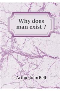 Why Does Man Exist ?