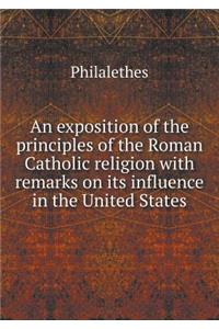 An Exposition of the Principles of the Roman Catholic Religion with Remarks on Its Influence in the United States