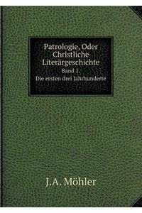 Patrologie, Oder Christliche Literärgeschichte Band 1. Die ersten drei Jahrhunderte