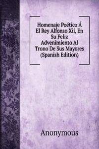 Homenaje Poetico A El Rey Alfonso Xii, En Su Feliz Advenimiento Al Trono De Sus Mayores (Spanish Edition)