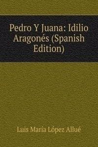Pedro Y Juana: Idilio Aragones (Spanish Edition)