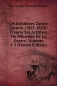 Les Royalistes Contre L'armee (1815-1820): D'apres Les Archives Du Ministere De La Guerre, Volumes 1-2 (French Edition)