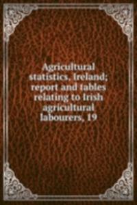Agricultural statistics, Ireland; report and tables relating to Irish agricultural labourers, 19