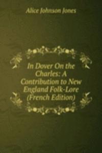 In Dover On the Charles: A Contribution to New England Folk-Lore (French Edition)