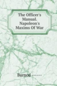 Officer's Manual. Napoleon's Maxims Of War