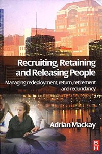 Recruiting, Retaining And Releasing People: Managing Redeployment, Return, Retirement And Redundancy