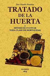 Tratado de la huerta o metodo de cultivar toda clase de hortalizas. Edicion Facsimilar