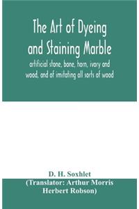 The art of dyeing and staining marble, artificial stone, bone, horn, ivory and wood, and of imitating all sorts of wood; a practical handbook for the use of joiners, turners, manufacturers of fancy goods, stick and umbrella makers, comb makers, etc