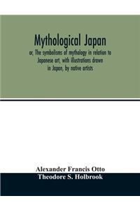 Mythological Japan; or, The symbolisms of mythology in relation to Japanese art, with illustrations drawn in Japan, by native artists