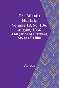 Atlantic Monthly, Volume 18, No. 106, August, 1866; A Magazine of Literature, Art, and Politics