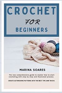 Crochet for Beginners: The new Comprehensive guide To master How to Start crocheting With step By step And illustrated Process. Create astonishing Patterns with The best T