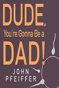 Dude, You're Gonna Be a Dad!