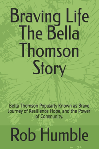 Braving Life The Bella Thomson Story: Bella Thomson Popularly Known as Brave Journey of Resilience, Hope, and the Power of Community.