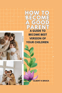 How to Become a Good Parent