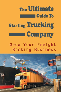 The Ultimate Guide To Starting Trucking Company