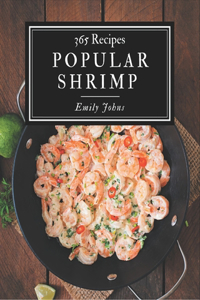 365 Popular Shrimp Recipes: Happiness is When You Have a Shrimp Cookbook!