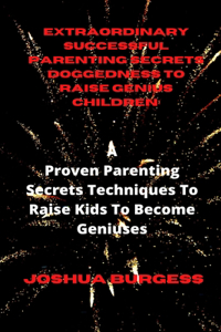 Extraordinary Successful Parenting Secrets Doggedness to Raise Genius Children