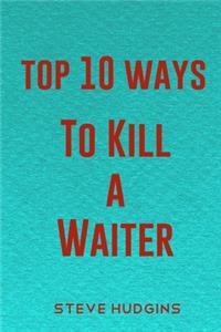 Top 10 Ways To Kill A Waiter