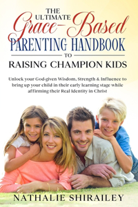 The Ultimate Grace-Based Parenting Handbook to Raising Champion Kids
