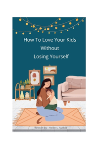 How To Love Your Kids Without Losing Yourself