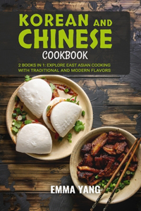 Korean And Chinese Cookbook: 2 Books In 1: Explore East Asian Cooking with Traditional and Modern Flavors