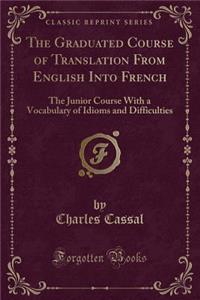 The Graduated Course of Translation from English Into French: The Junior Course with a Vocabulary of Idioms and Difficulties (Classic Reprint)