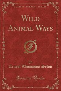 Wild Animal Ways (Classic Reprint)