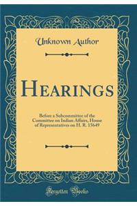 Hearings: Before a Subcommittee of the Committee on Indian Affairs, House of Representatives on H. R. 15649 (Classic Reprint)