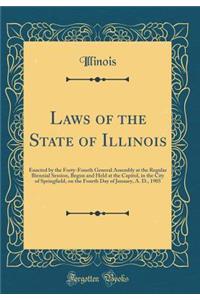 Laws of the State of Illinois: Enacted by the Forty-Fourth General Assembly at the Regular Biennial Session, Begun and Held at the Capitol, in the City of Springfield, on the Fourth Day of January, A. D., 1905 (Classic Reprint)