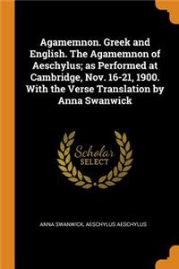 Agamemnon. Greek and English. The Agamemnon of Aeschylus; as Performed at Cambridge, Nov. 16-21, 1900. With the Verse Translation by Anna Swanwick