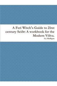 A Feri Witch's Guide to 21rst Century Sei_r: A Workbook for the Modern VÃ¶lva.
