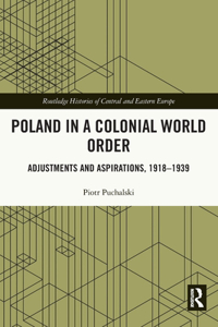 Poland in a Colonial World Order: Adjustments and Aspirations, 1918-1939
